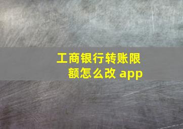 工商银行转账限额怎么改 app